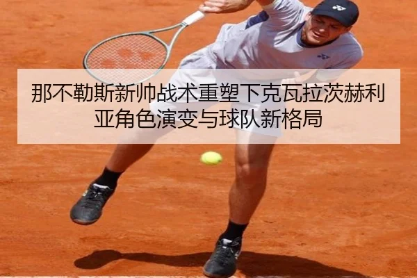 那不勒斯新帅战术重塑下克瓦拉茨赫利亚角色演变与球队新格局
