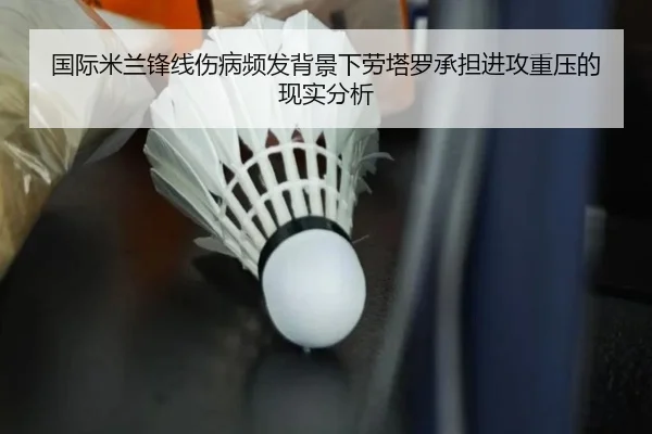 国际米兰锋线伤病频发背景下劳塔罗承担进攻重压的现实分析
