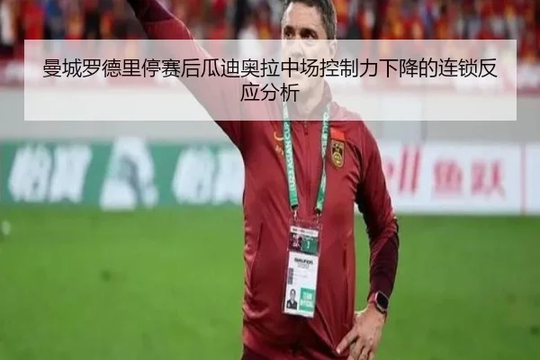 曼城罗德里停赛后瓜迪奥拉中场控制力下降的连锁反应分析