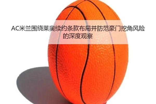 AC米兰围绕莱奥续约条款布局并防范豪门挖角风险的深度观察
