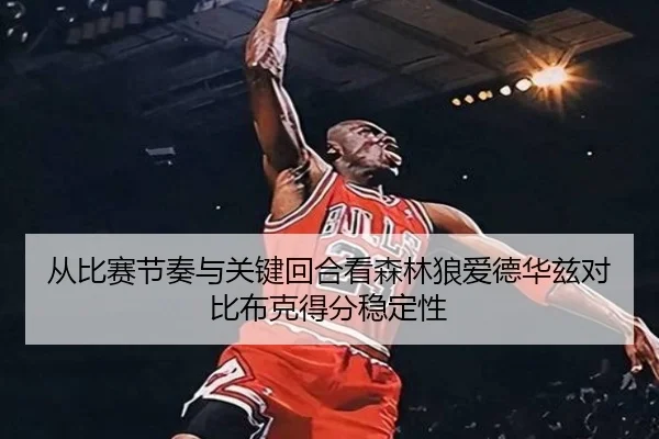 从比赛节奏与关键回合看森林狼爱德华兹对比布克得分稳定性