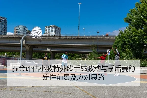 掘金评估小波特外线手感波动与季后赛稳定性前景及应对思路