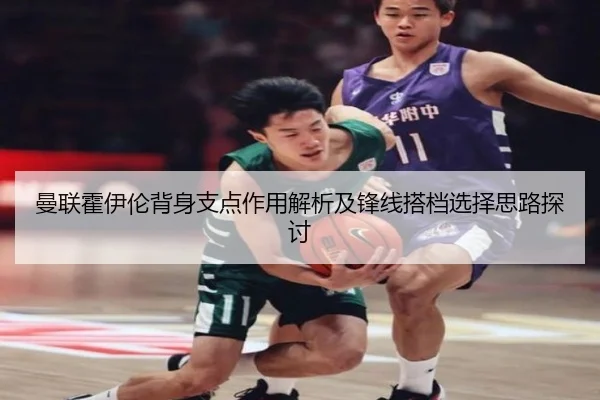 曼联霍伊伦背身支点作用解析及锋线搭档选择思路探讨