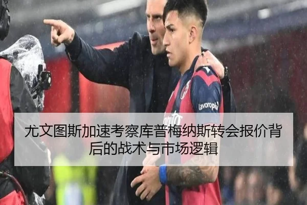 尤文图斯加速考察库普梅纳斯转会报价背后的战术与市场逻辑