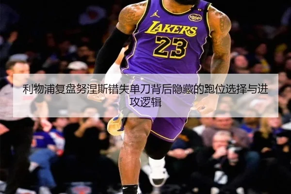 利物浦复盘努涅斯错失单刀背后隐藏的跑位选择与进攻逻辑