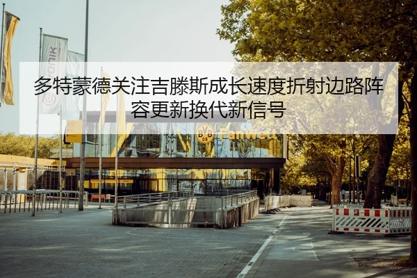 多特蒙德关注吉滕斯成长速度折射边路阵容更新换代新信号