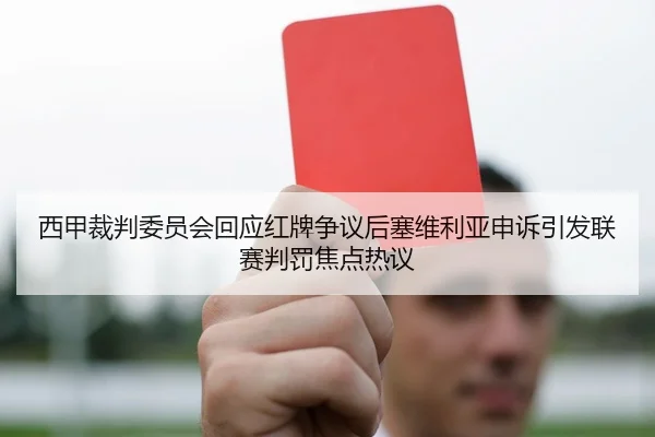 西甲裁判委员会回应红牌争议后塞维利亚申诉引发联赛判罚焦点热议