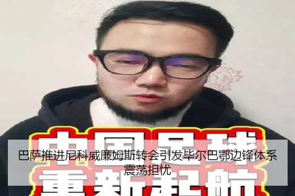 巴萨推进尼科威廉姆斯转会引发毕尔巴鄂边锋体系震荡担忧