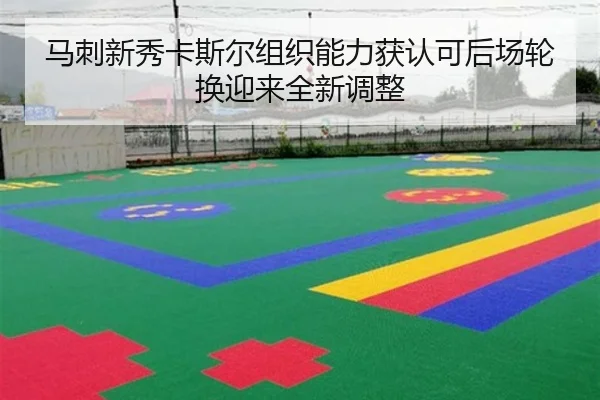 马刺新秀卡斯尔组织能力获认可后场轮换迎来全新调整